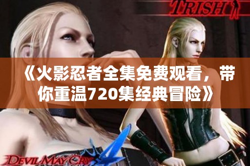 《火影忍者全集免费观看，带你重温720集经典冒险》