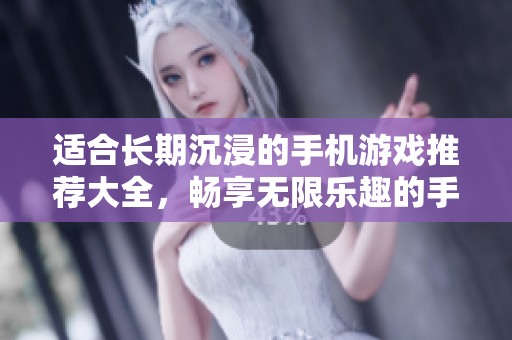 适合长期沉浸的手机游戏推荐大全，畅享无限乐趣的手游排行榜