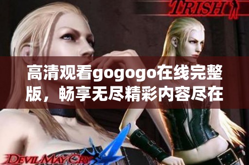 高清观看gogogo在线完整版，畅享无尽精彩内容尽在其中