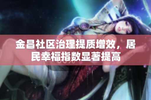 金昌社区治理提质增效，居民幸福指数显著提高