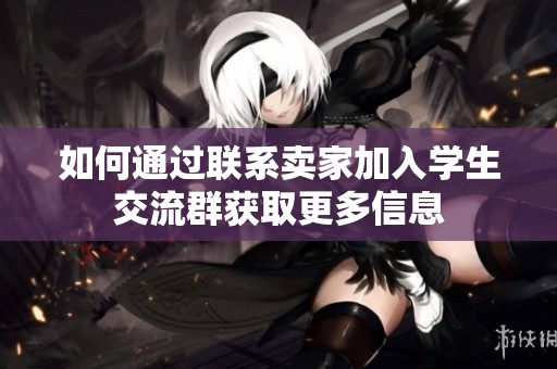 如何通过联系卖家加入学生交流群获取更多信息