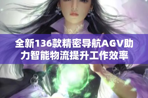 全新136款精密导航AGV助力智能物流提升工作效率