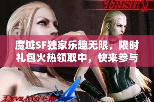 魔域SF独家乐趣无限，限时礼包火热领取中，快来参与！