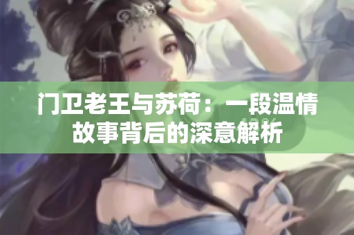 门卫老王与苏荷：一段温情故事背后的深意解析