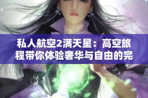 私人航空2满天星：高空旅程带你体验奢华与自由的完美结合