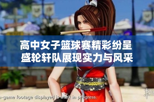 高中女子篮球赛精彩纷呈 盛轮轩队展现实力与风采