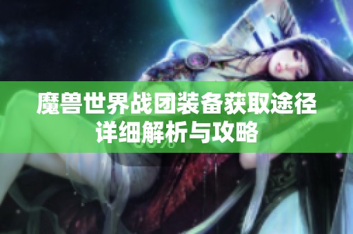 魔兽世界战团装备获取途径详细解析与攻略