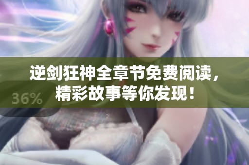 逆剑狂神全章节免费阅读，精彩故事等你发现！