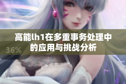 高能lh1在多重事务处理中的应用与挑战分析
