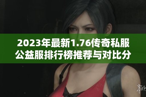 2023年最新1.76传奇私服公益服排行榜推荐与对比分析