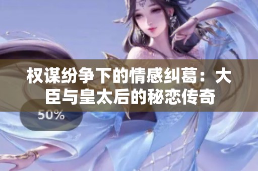 权谋纷争下的情感纠葛：大臣与皇太后的秘恋传奇