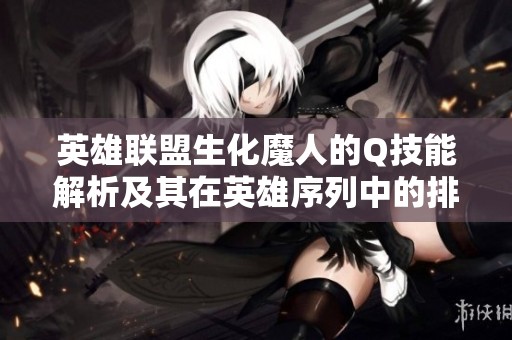 英雄联盟生化魔人的Q技能解析及其在英雄序列中的排名