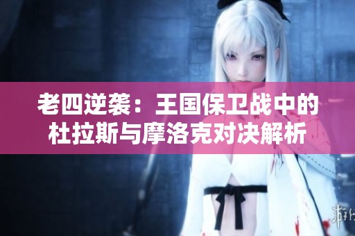 老四逆袭：王国保卫战中的杜拉斯与摩洛克对决解析