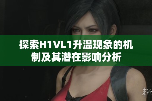 探索H1VL1升温现象的机制及其潜在影响分析