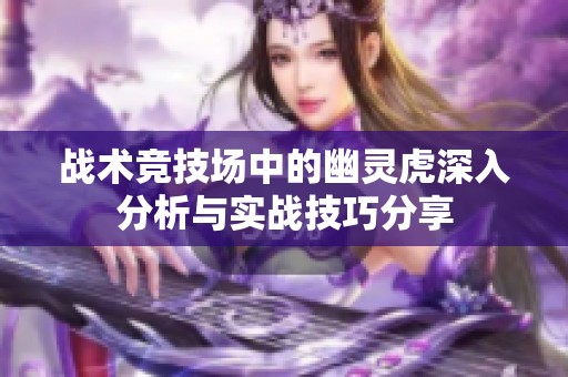 战术竞技场中的幽灵虎深入分析与实战技巧分享