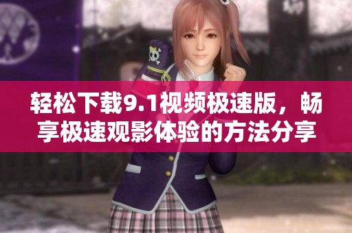 轻松下载9.1视频极速版，畅享极速观影体验的方法分享