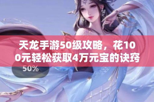天龙手游50级攻略，花100元轻松获取4万元宝的诀窍分享