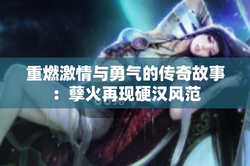 重燃激情与勇气的传奇故事：孽火再现硬汉风范