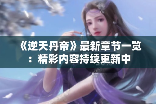 《逆天丹帝》最新章节一览：精彩内容持续更新中