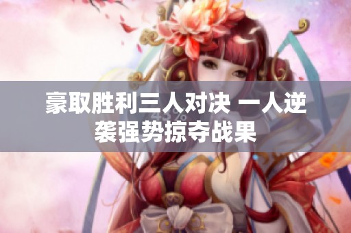 豪取胜利三人对决 一人逆袭强势掠夺战果