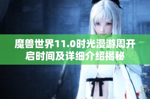 魔兽世界11.0时光漫游周开启时间及详细介绍揭秘