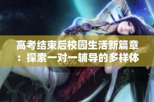 高考结束后校园生活新篇章：探索一对一辅导的多样体验