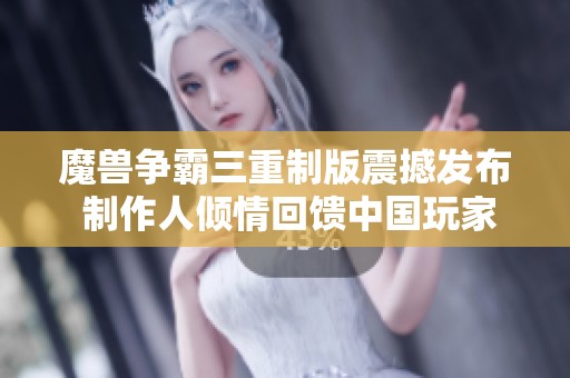 魔兽争霸三重制版震撼发布 制作人倾情回馈中国玩家16年期待