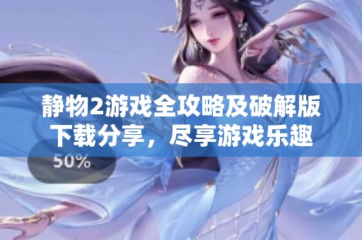 静物2游戏全攻略及破解版下载分享，尽享游戏乐趣