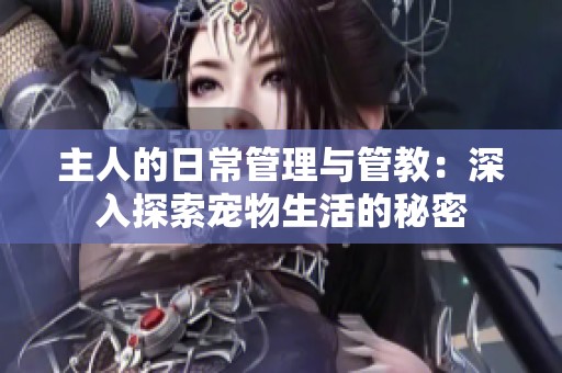 主人的日常管理与管教：深入探索宠物生活的秘密