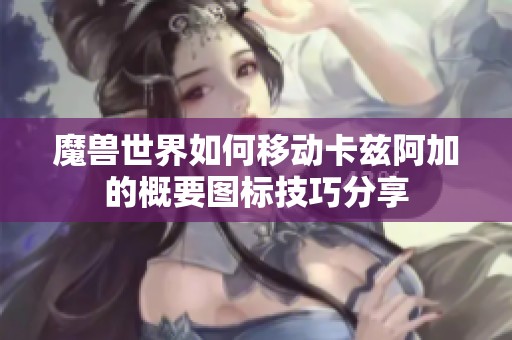 魔兽世界如何移动卡兹阿加的概要图标技巧分享