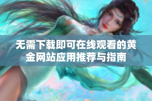 无需下载即可在线观看的黄金网站应用推荐与指南