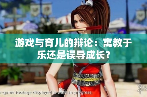 游戏与育儿的辩论：寓教于乐还是误导成长？