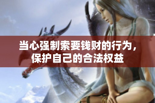 当心强制索要钱财的行为，保护自己的合法权益