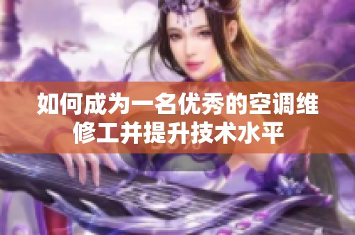 如何成为一名优秀的空调维修工并提升技术水平