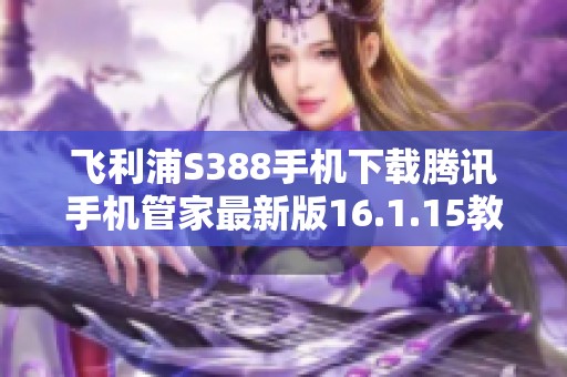 飞利浦S388手机下载腾讯手机管家最新版16.1.15教程