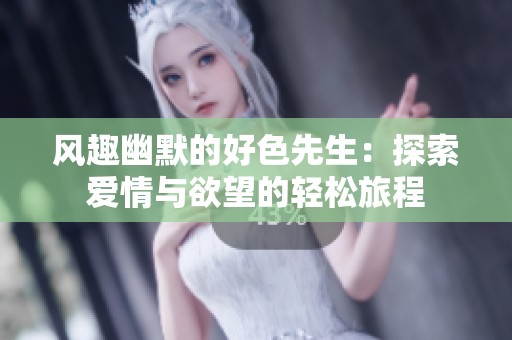 风趣幽默的好色先生：探索爱情与欲望的轻松旅程