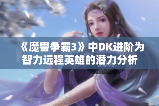 《魔兽争霸3》中DK进阶为智力远程英雄的潜力分析