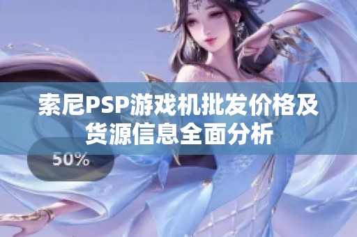 索尼PSP游戏机批发价格及货源信息全面分析