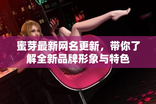 蜜芽最新网名更新，带你了解全新品牌形象与特色