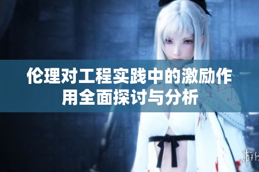 伦理对工程实践中的激励作用全面探讨与分析