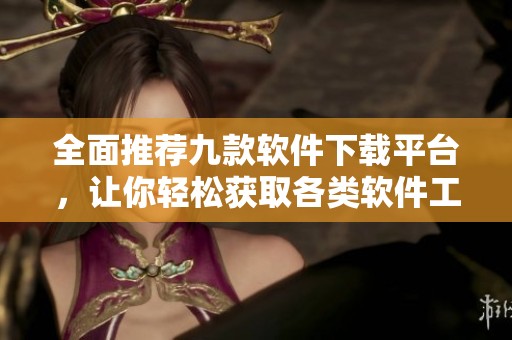 全面推荐九款软件下载平台，让你轻松获取各类软件工具