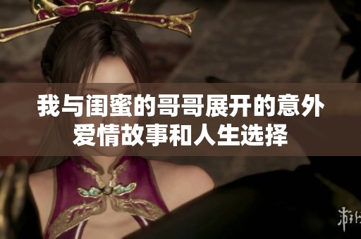 我与闺蜜的哥哥展开的意外爱情故事和人生选择