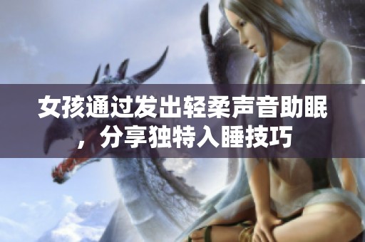 女孩通过发出轻柔声音助眠，分享独特入睡技巧