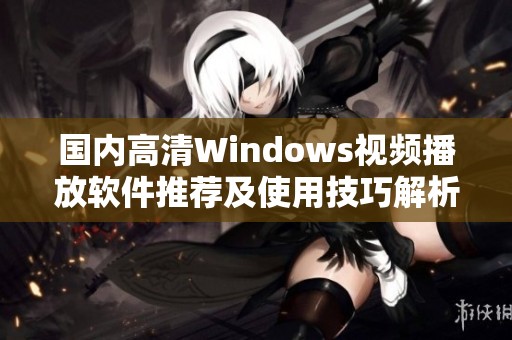 国内高清Windows视频播放软件推荐及使用技巧解析
