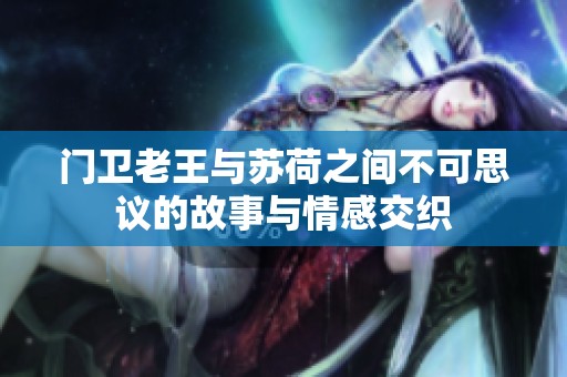 门卫老王与苏荷之间不可思议的故事与情感交织