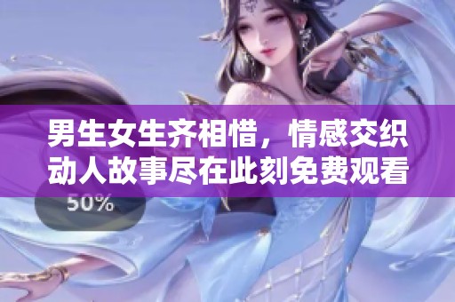 男生女生齐相惜，情感交织动人故事尽在此刻免费观看