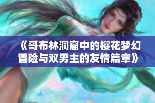 《哥布林洞窟中的樱花梦幻冒险与双男主的友情篇章》