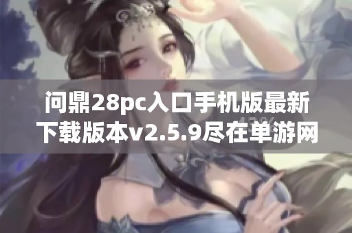 问鼎28pc入口手机版最新下载版本v2.5.9尽在单游网
