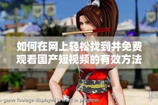 如何在网上轻松找到并免费观看国产短视频的有效方法