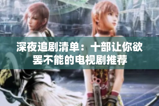 深夜追剧清单：十部让你欲罢不能的电视剧推荐